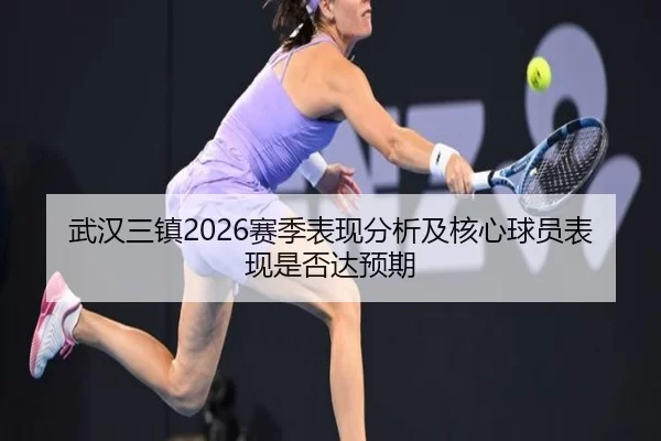 武汉三镇2026赛季表现分析及核心球员表现是否达预期