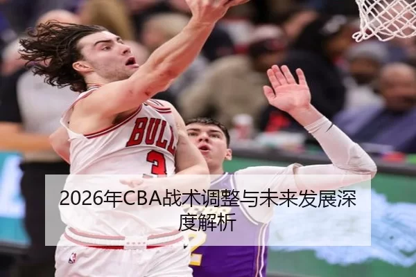 2026年CBA战术调整与未来发展深度解析